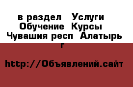  в раздел : Услуги » Обучение. Курсы . Чувашия респ.,Алатырь г.